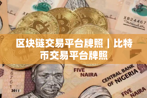区块链交易平台牌照｜比特币交易平台牌照