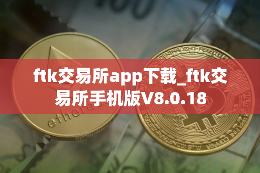 ftk交易所app下载_ftk交易所手机版V8.0.18