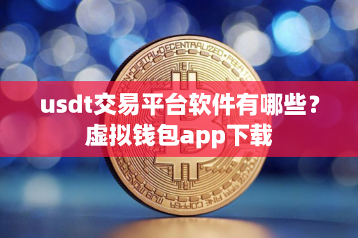 usdt交易平台软件有哪些？虚拟钱包app下载