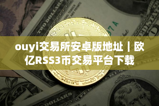 ouyi交易所安卓版地址｜欧亿RSS3币交易平台下载