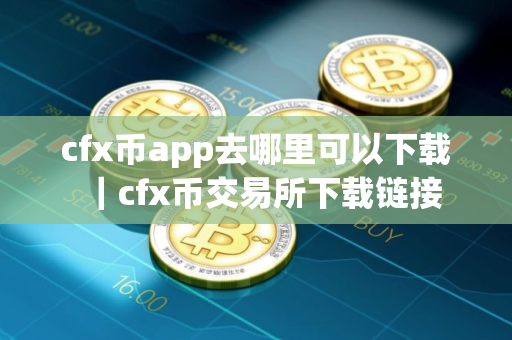 cfx币app去哪里可以下载｜cfx币交易所下载链接