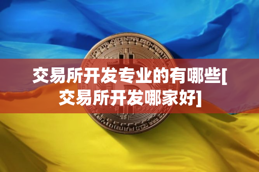 交易所开发专业的有哪些[交易所开发哪家好]