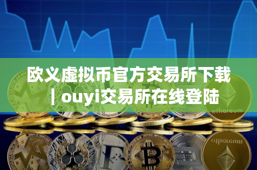 欧义虚拟币官方交易所下载|ouyi交易所在线登陆 欧义虚拟币官方交易所下载|ouyi交易所在线登陆