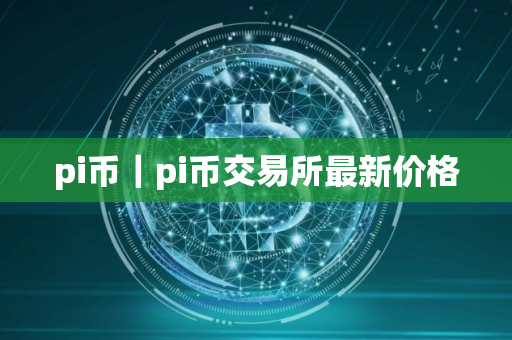 pi币｜pi币交易所最新价格