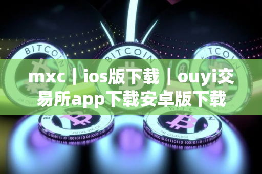 mxc｜ios版下载｜ouyi交易所app下载安卓版下载