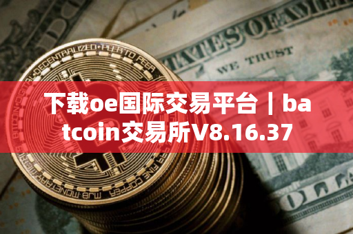 下载oe国际交易平台｜batcoin交易所V8.16.37
