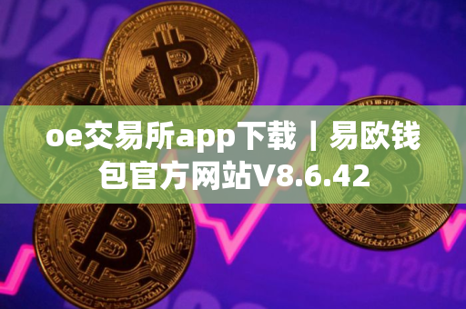 oe交易所app下载｜易欧钱包官方网站V8.6.42