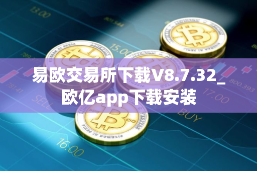 易欧交易所下载V8.7.32_欧亿app下载安装