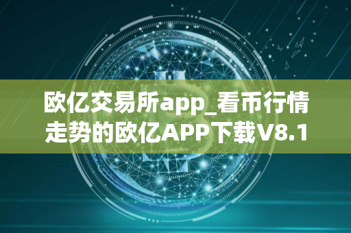 欧亿交易所app_看币行情走势的欧亿APP下载V8.1.0