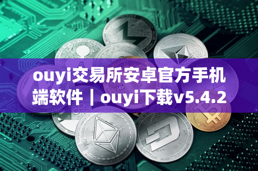 ouyi交易所安卓官方手机端软件｜ouyi下载v5.4.2旧版