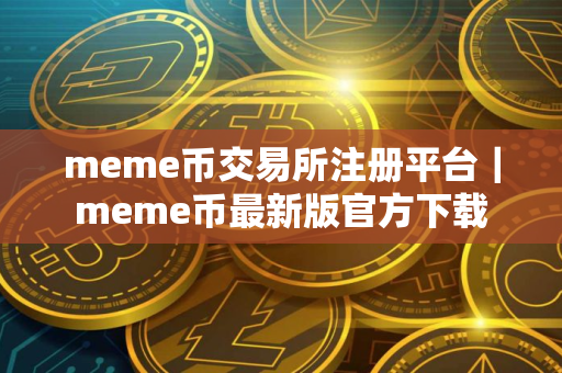 meme币交易所注册平台｜meme币最新版官方下载