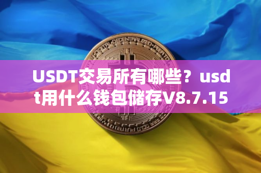 USDT交易所有哪些？usdt用什么钱包储存V8.7.15