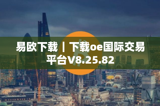 易欧下载｜下载oe国际交易平台V8.25.82
