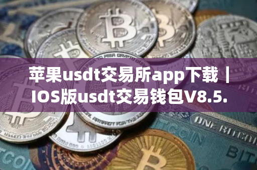 苹果usdt交易所app下载|IOS版usdt交易钱包V8.5.0 苹果usdt交易所app下载|IOS版usdt交易钱包V8.5.0