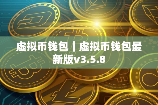 虚拟币钱包｜虚拟币钱包最新版v3.5.8
