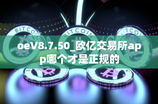 oeV8.7.50_欧亿交易所app哪个才是正规的
