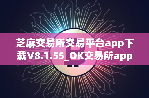 芝麻交易所交易平台app下载V8.1.55_OK交易所app官网下载