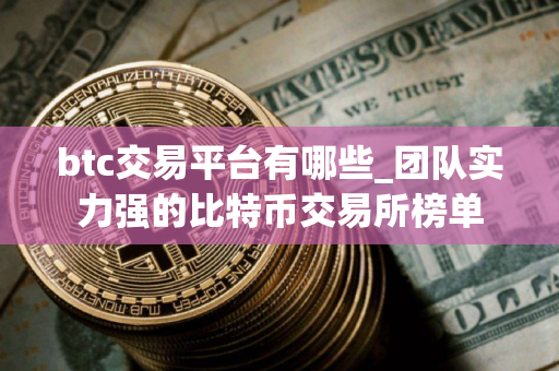 btc交易平台有哪些_团队实力强的比特币交易所榜单