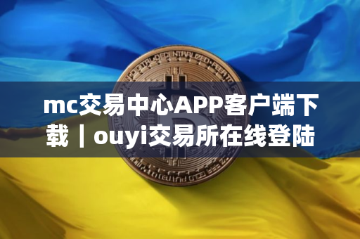 mc交易中心APP客户端下载｜ouyi交易所在线登陆
