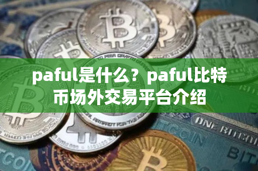 paful是什么？paful比特币场外交易平台介绍