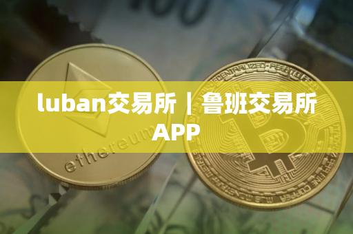 luban交易所｜鲁班交易所APP