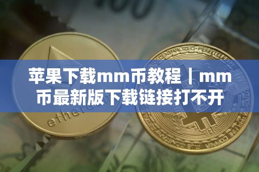 苹果下载mm币教程｜mm币最新版下载链接打不开