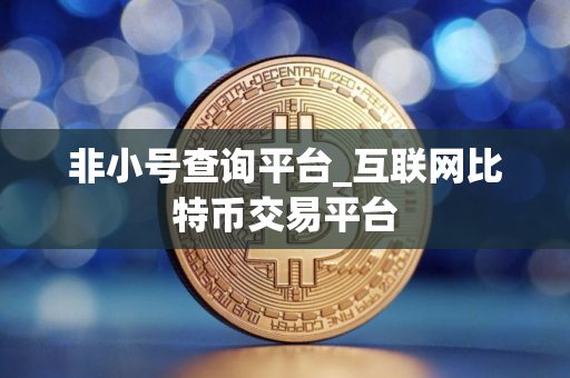 非小号查询平台_互联网比特币交易平台 非小号查询平台_互联网比特币交易平台