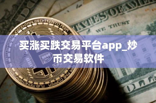 买涨买跌交易平台app_炒币交易软件