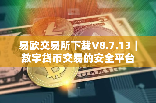 易欧交易所下载V8.7.13｜数字货币交易的安全平台