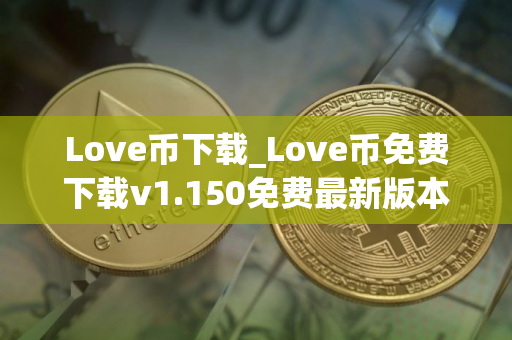 Love币下载_Love币免费下载v1.150免费最新版本下载