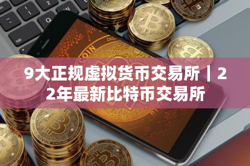 9大正规虚拟货币交易所｜22年最新比特币交易所