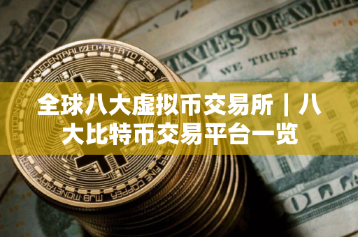 全球八大虚拟币交易所｜八大比特币交易平台一览