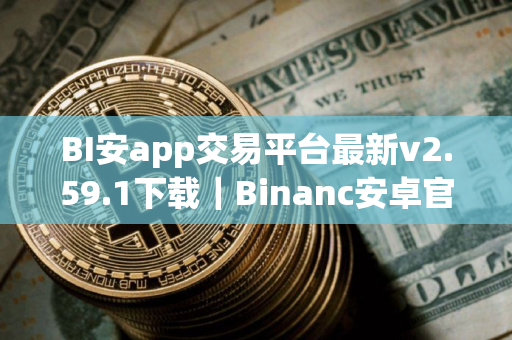 BI安app交易平台最新v2.59.1下载｜Binanc安卓官方授权下载