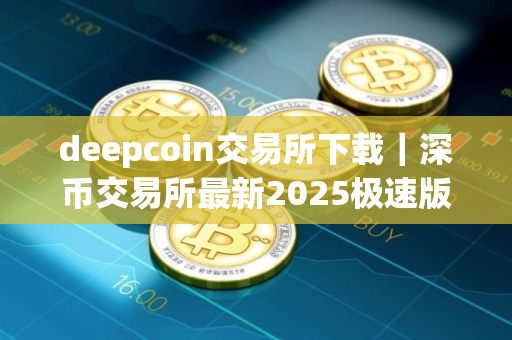 deepcoin交易所下载｜深币交易所最新2025极速版免费下载