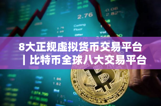 8大正规虚拟货币交易平台|比特币全球八大交易平台 8大正规虚拟货币交易平台|比特币全球八大交易平台