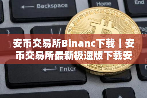 安币交易所Binanc下载｜安币交易所最新极速版下载安装