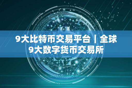 9大比特币交易平台｜全球9大数字货币交易所
