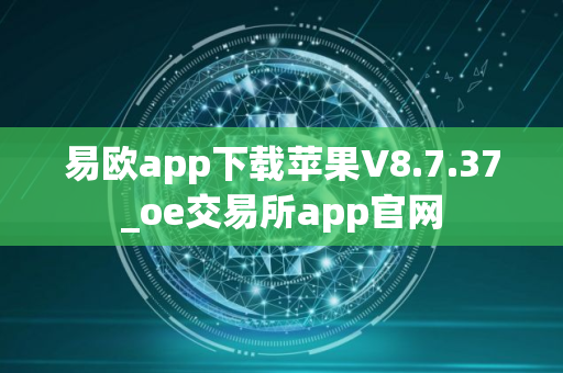 易欧app下载苹果V8.7.37_oe交易所app官网
