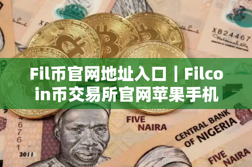 Fil币官网地址入口｜Filcoin币交易所官网苹果手机