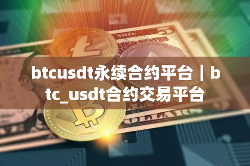 btcusdt永续合约平台|btc_usdt合约交易平台 btcusdt永续合约平台|btc_usdt合约交易平台