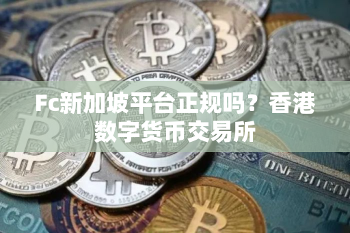 Fc新加坡平台正规吗？香港数字货币交易所