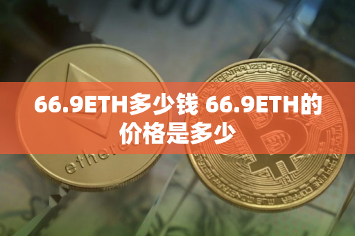 66.9ETH多少钱 66.9ETH的价格是多少