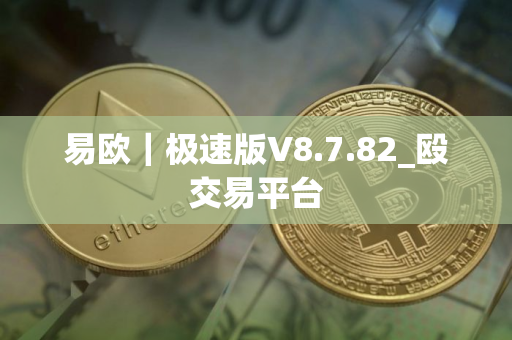 易欧｜极速版V8.7.82_殴交易平台