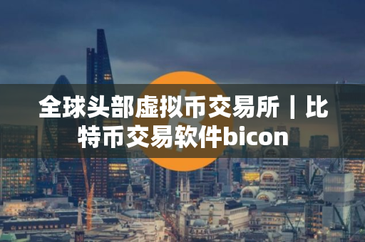 全球头部虚拟币交易所｜比特币交易软件bicon