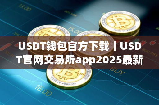 USDT钱包官方下载｜USDT官网交易所app2025最新版本