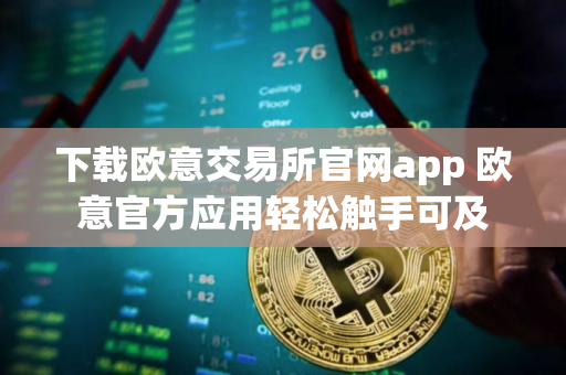 下载欧意交易所官网app 欧意官方应用轻松触手可及