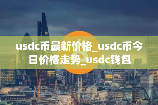 usdc币最新价格_usdc币今日价格走势_usdc钱包