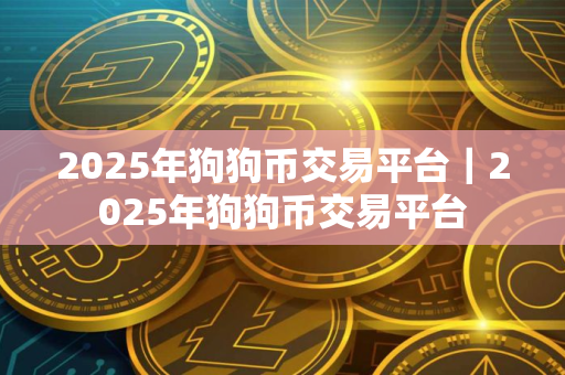 2025年狗狗币交易平台｜2025年狗狗币交易平台