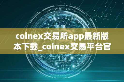 coinex交易所app最新版本下载_coinex交易平台官网下载v1.3.7