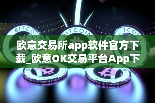 欧意交易所app软件官方下载_欧意OK交易平台App下载教程